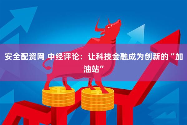 安全配资网 中经评论：让科技金融成为创新的“加油站”