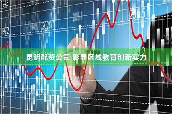昆明配资公司 彰显区域教育创新实力