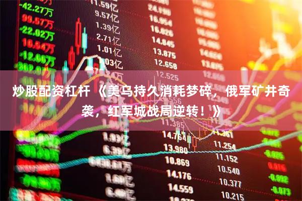 炒股配资杠杆 《美乌持久消耗梦碎，俄军矿井奇袭，红军城战局逆转！》