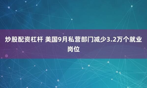 炒股配资杠杆 美国9月私营部门减少3.2万个就业岗位