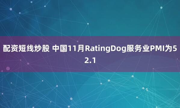 配资短线炒股 中国11月RatingDog服务业PMI为52.1