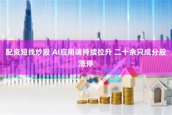配资短线炒股 AI应用端持续拉升 二十余只成分股涨停