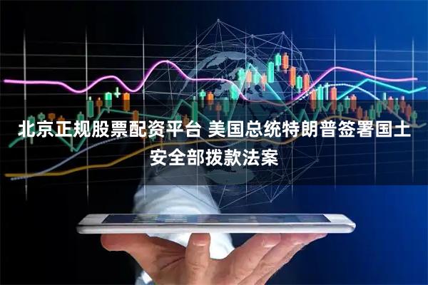北京正规股票配资平台 美国总统特朗普签署国土安全部拨款法案
