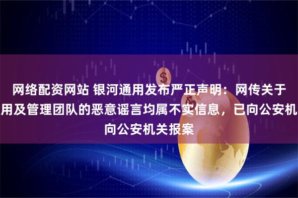 网络配资网站 银河通用发布严正声明：网传关于银河通用及管理团队的恶意谣言均属不实信息，已向公安机关报案